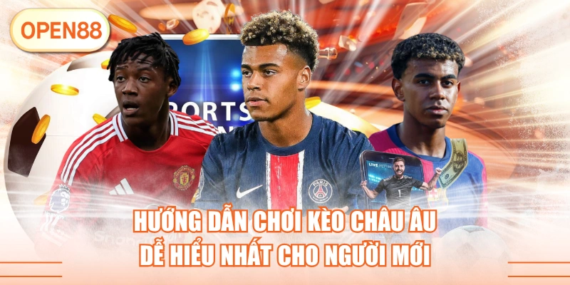 Hướng Dẫn Chơi Kèo Châu Âu Dễ Hiểu Nhất Cho Người Mới