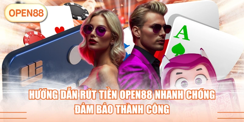 Hướng Dẫn Rút Tiền OPEN88 Nhanh Chóng Đảm Bảo Thành Công